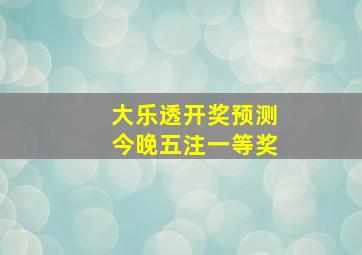 大乐透开奖预测今晚五注一等奖