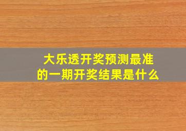 大乐透开奖预测最准的一期开奖结果是什么