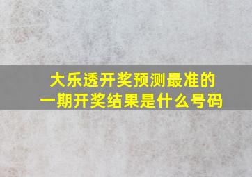 大乐透开奖预测最准的一期开奖结果是什么号码