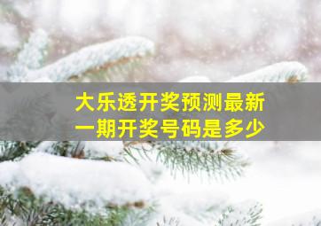 大乐透开奖预测最新一期开奖号码是多少