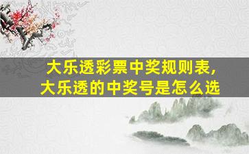 大乐透彩票中奖规则表,大乐透的中奖号是怎么选