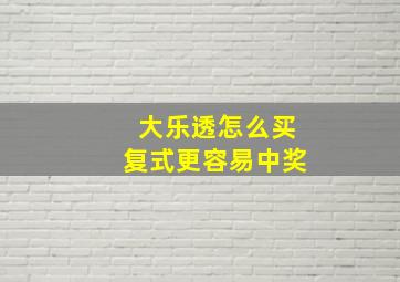 大乐透怎么买复式更容易中奖