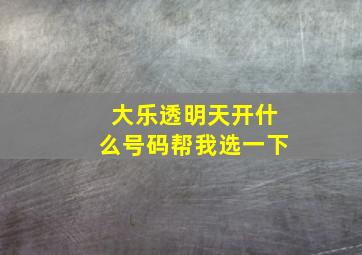 大乐透明天开什么号码帮我选一下