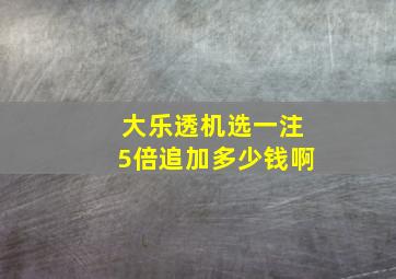 大乐透机选一注5倍追加多少钱啊