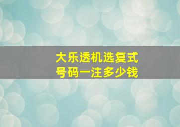 大乐透机选复式号码一注多少钱