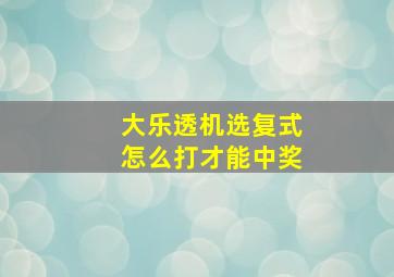 大乐透机选复式怎么打才能中奖