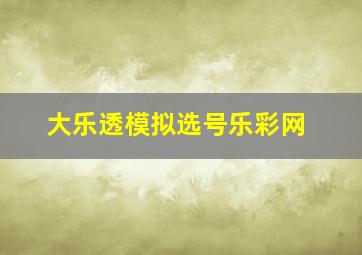 大乐透模拟选号乐彩网