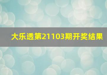 大乐透第21103期开奖结果