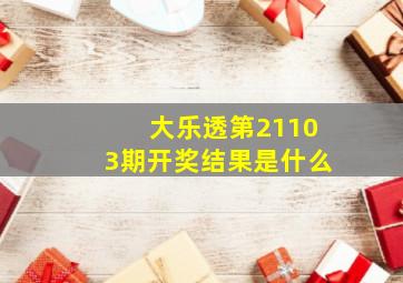 大乐透第21103期开奖结果是什么