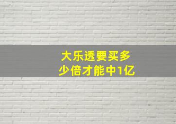 大乐透要买多少倍才能中1亿