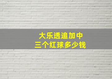 大乐透追加中三个红球多少钱