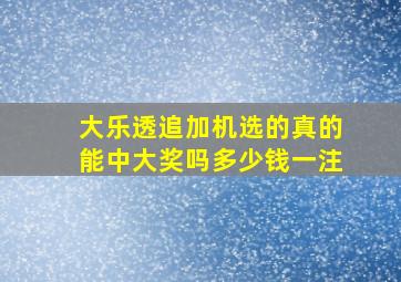 大乐透追加机选的真的能中大奖吗多少钱一注