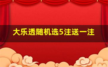 大乐透随机选5注送一注