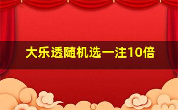 大乐透随机选一注10倍