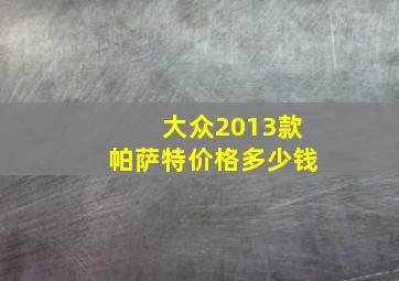 大众2013款帕萨特价格多少钱