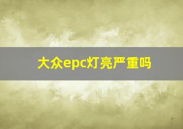 大众epc灯亮严重吗