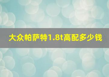 大众帕萨特1.8t高配多少钱