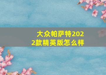 大众帕萨特2022款精英版怎么样