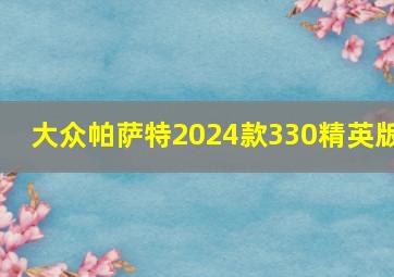 大众帕萨特2024款330精英版