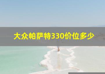 大众帕萨特330价位多少