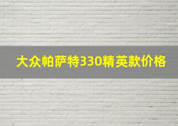 大众帕萨特330精英款价格