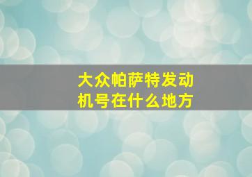 大众帕萨特发动机号在什么地方