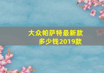 大众帕萨特最新款多少钱2019款