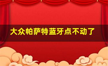 大众帕萨特蓝牙点不动了