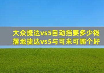 大众捷达vs5自动挡要多少钱落地捷达vs5与可米可哪个好