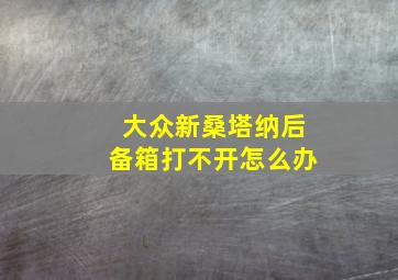 大众新桑塔纳后备箱打不开怎么办