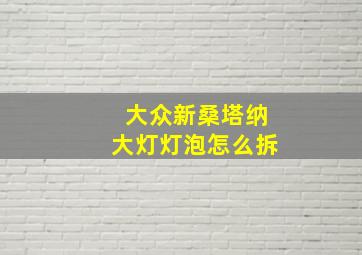 大众新桑塔纳大灯灯泡怎么拆