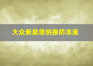 大众新桑塔纳换防冻液