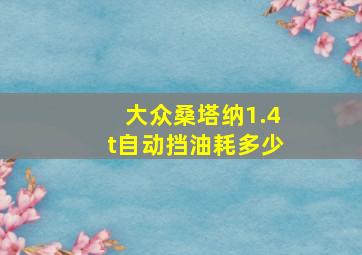 大众桑塔纳1.4t自动挡油耗多少