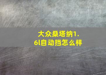 大众桑塔纳1.6l自动挡怎么样