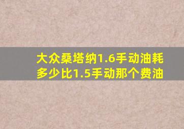 大众桑塔纳1.6手动油耗多少比1.5手动那个费油