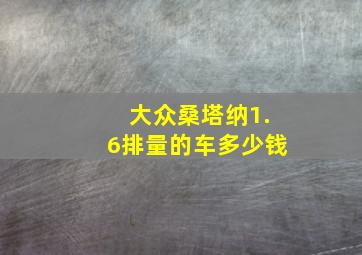 大众桑塔纳1.6排量的车多少钱