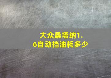 大众桑塔纳1.6自动挡油耗多少