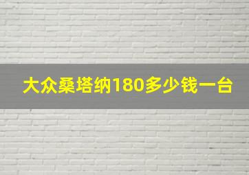 大众桑塔纳180多少钱一台