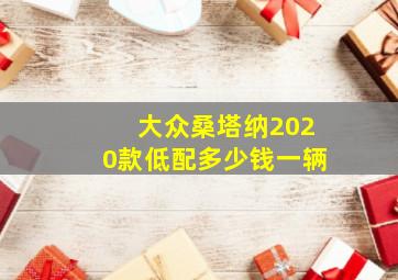 大众桑塔纳2020款低配多少钱一辆