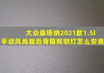 大众桑塔纳2021款1.5l手动风尚版后背箱照明灯怎么安装