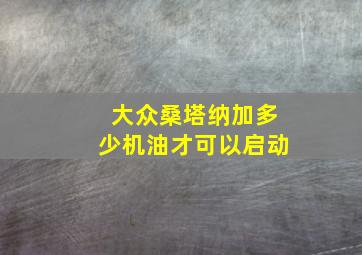 大众桑塔纳加多少机油才可以启动