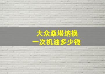 大众桑塔纳换一次机油多少钱