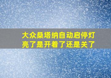 大众桑塔纳自动启停灯亮了是开着了还是关了