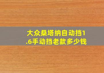 大众桑塔纳自动挡1.6手动挡老款多少钱