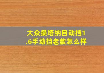 大众桑塔纳自动挡1.6手动挡老款怎么样