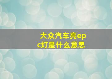 大众汽车亮epc灯是什么意思