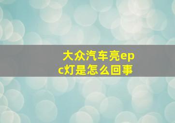 大众汽车亮epc灯是怎么回事