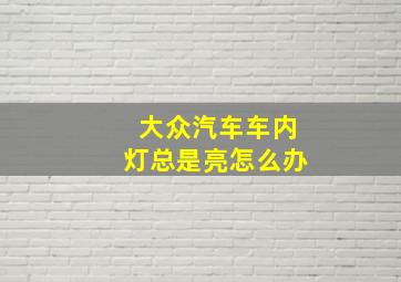 大众汽车车内灯总是亮怎么办