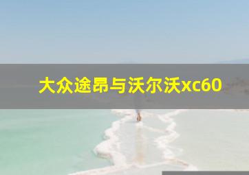 大众途昂与沃尔沃xc60