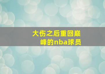 大伤之后重回巅峰的nba球员